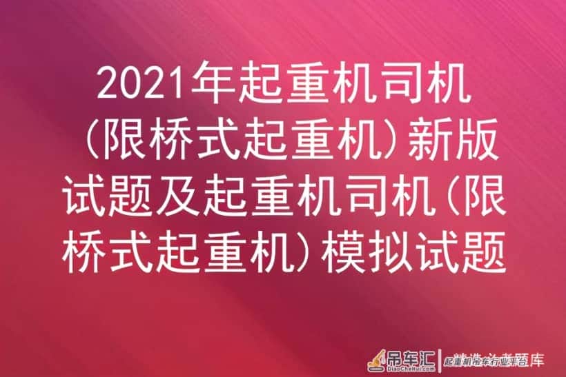 2021年起重机司机(限桥式起重机)新版试题及模拟试题
