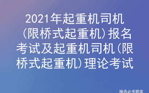 2021年起重机司机(限桥式起重机)报名考试及理论考试