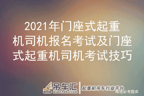 2021年门座式起重机司机报名考试及门座式起重机司机考试技巧