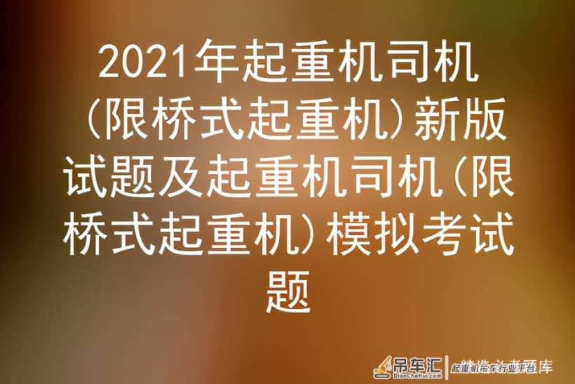 2021年起重机司机(限桥式起重机)新版试题及模拟考试题
