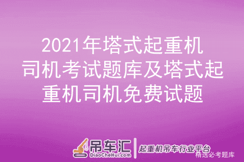 2021年塔式起重机司机考试题库及塔式起重机司机免费试题