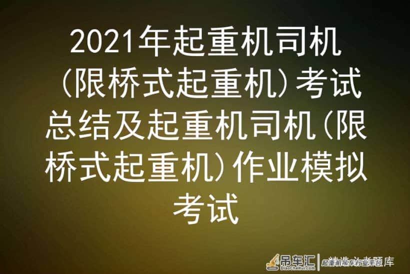 2021年起重机司机(限桥式起重机)考试总结及全国题库模拟考试