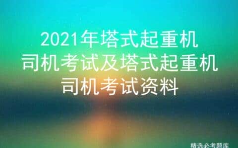 2021年塔式起重机司机考试及塔式起重机司机考试资料