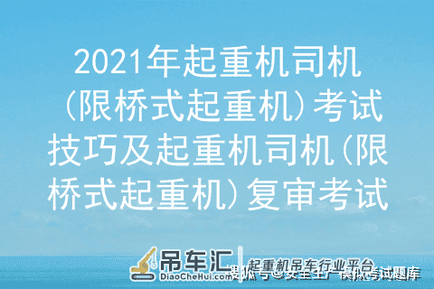 2021年起重机司机(限桥式起重机)考试技巧及起重机司机(限桥式起重机)复审考试