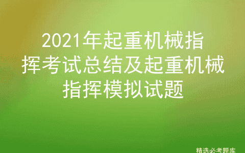 2021年起重机械指挥考试总结及起重机械指挥模拟试题