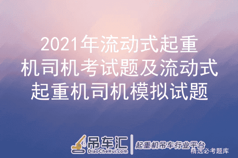 2021年流动式起重机司机考试题及流动式起重机司机模拟试题