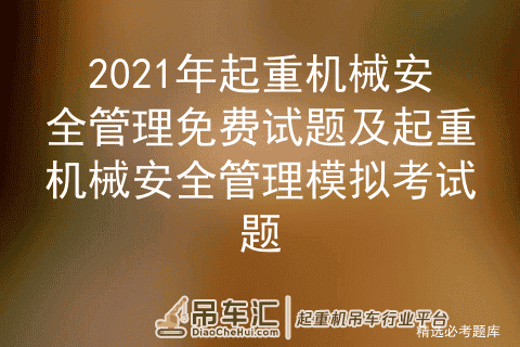 2021年起重机械安全管理免费试题及起重机械安全管理模拟考试题