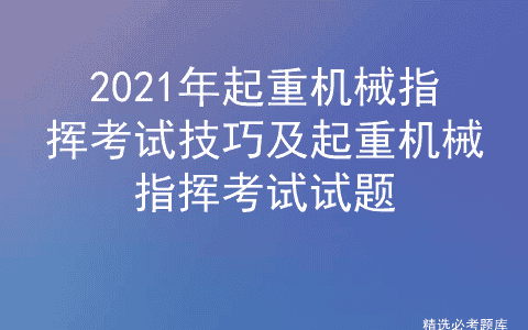 2021年起重机械指挥考试技巧及起重机械指挥考试试题