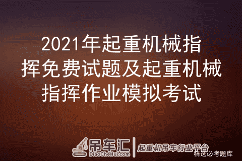 2021年起重机械指挥免费试题及起重机械指挥作业模拟考试