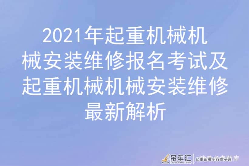 2021年起重机械机械安装维修报名考试及起重机械机械安装维修最新