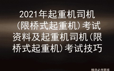 2021年起重机司机(限桥式起重机)考试资料及考试技巧