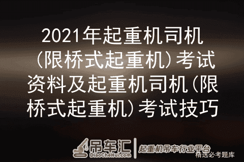2021年起重机司机(限桥式起重机)考试资料及考试技巧