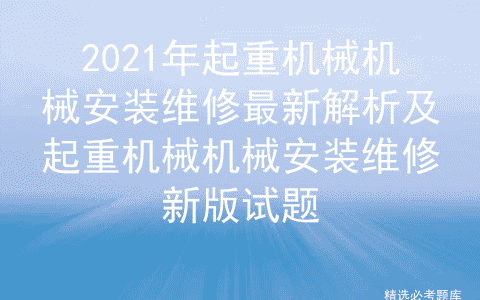 2021年起重机械机械安装维修最新解析及起重机械机械安装维修新版