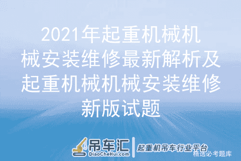 2021年起重机械机械安装维修最新解析及起重机械机械安装维修新版