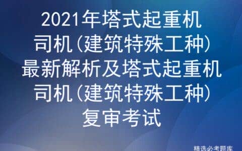 2021年塔式起重机司机(建筑特殊工种)最新解析及塔式起重机司机