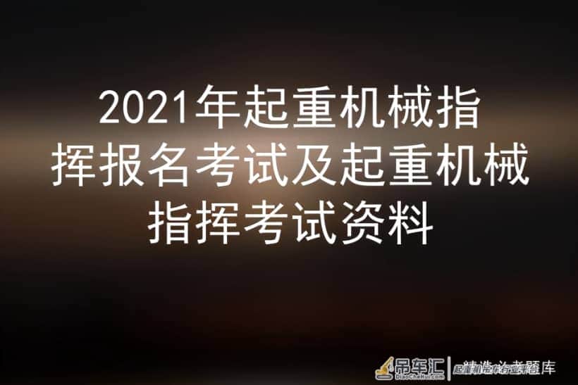 2021年起重机械指挥报名考试及起重机械指挥考试资料