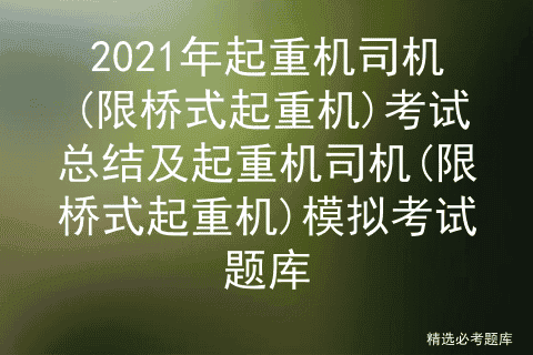 2021年起重机司机(限桥式起重机)考试总结及模拟考试题库