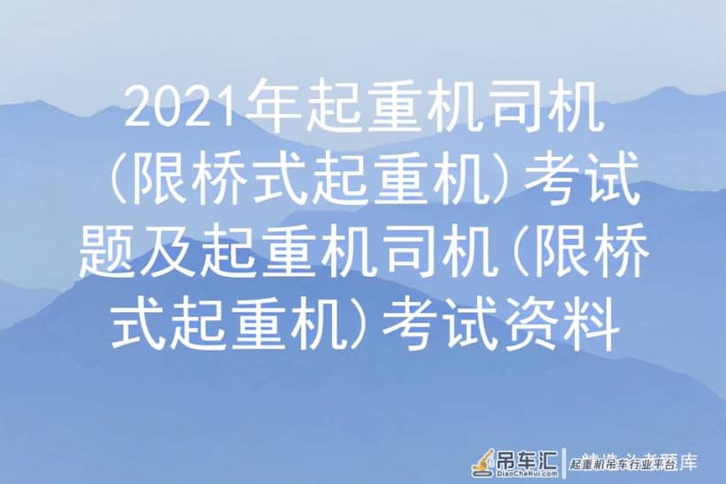 2021年起重机司机(限桥式起重机)考试题及起重机司机考试资料