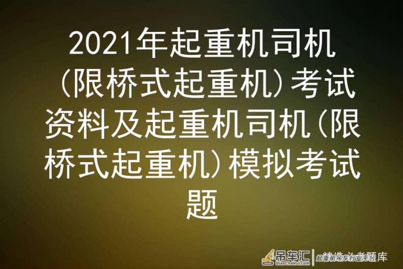 2021年起重机司机(限桥式起重机)考试资料及模拟考试题