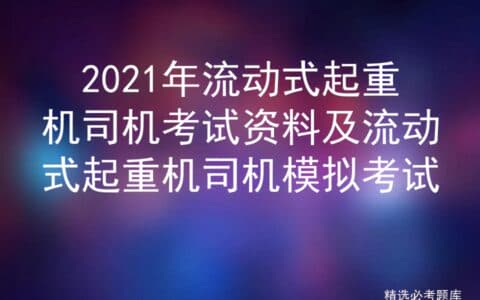 2021年流动式起重机司机考试资料及流动式起重机司机模拟考试