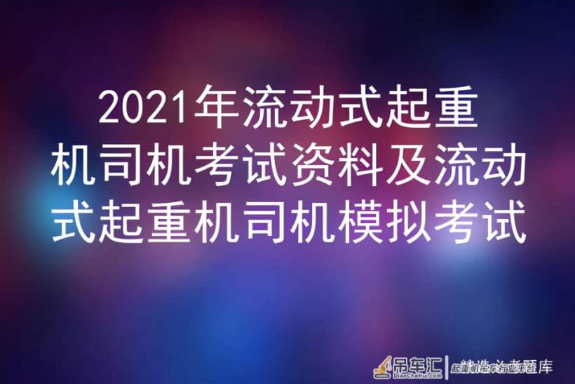 2021年流动式起重机司机考试资料及流动式起重机司机模拟考试