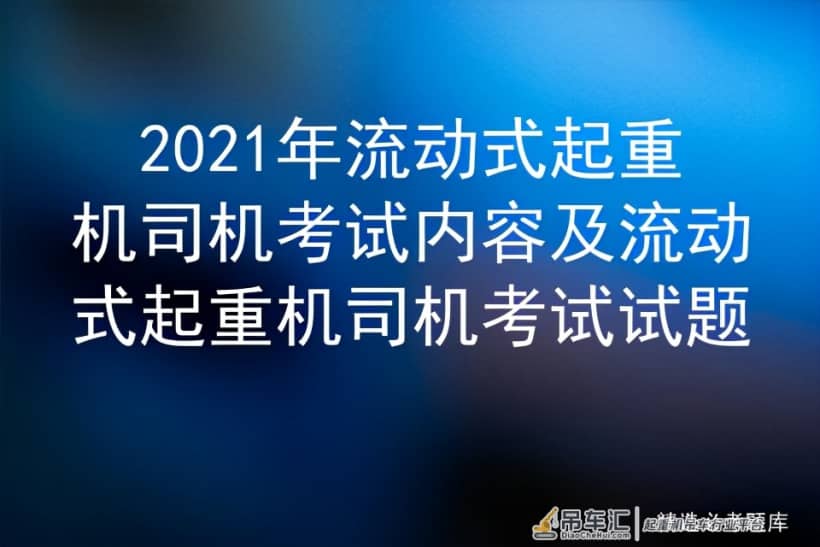 2021年流动式起重机司机考试内容及免费报名培训练题