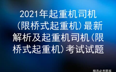 2021年起重机司机(限桥式起重机)最新解析及考试试题
