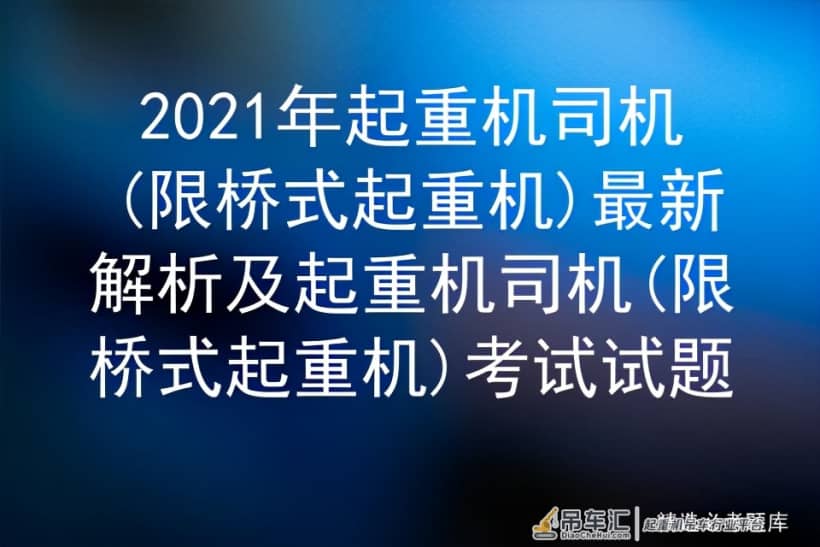 2021年起重机司机(限桥式起重机)最新解析及考试试题