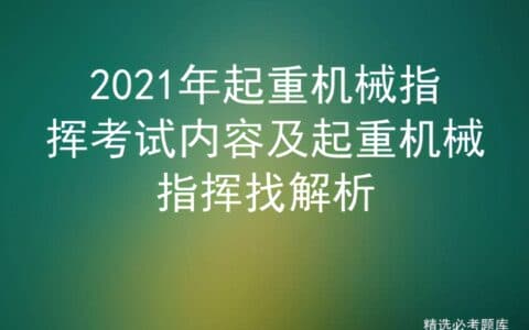 2021年起重机械指挥考试内容及起重机械指挥找解析