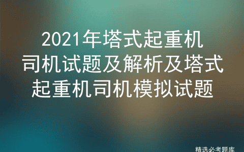2021年塔式起重机司机试题及解析及塔式起重机司机模拟试题