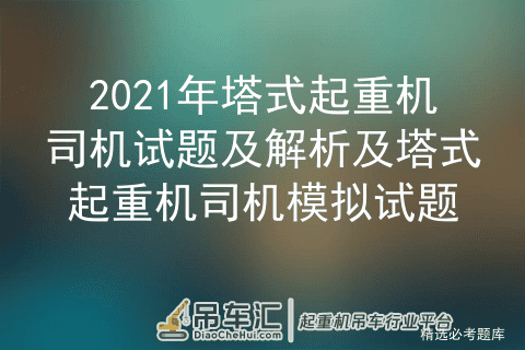 2021年塔式起重机司机试题及解析及塔式起重机司机模拟试题
