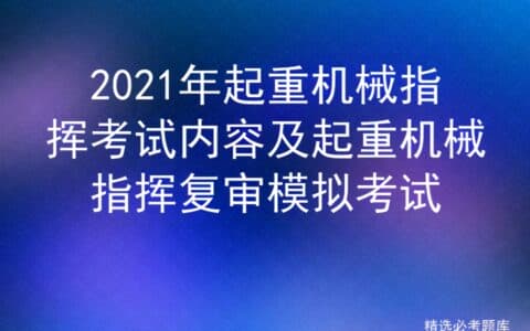 2021年起重机械指挥考试内容及起重机械指挥复审模拟考试