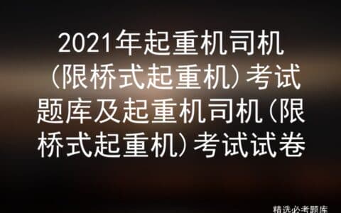 2021年起重机司机限桥式起重机考试题库及起重机司机限桥式起重机