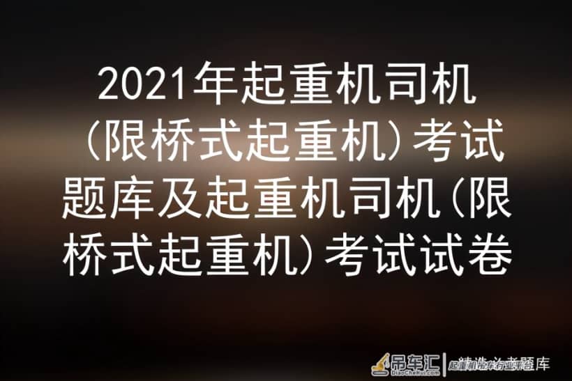 2021年起重机司机限桥式起重机考试题库及起重机司机限桥式起重机