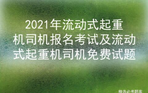 2021年流动式起重机司机报名考试及流动式起重机司机免费试题