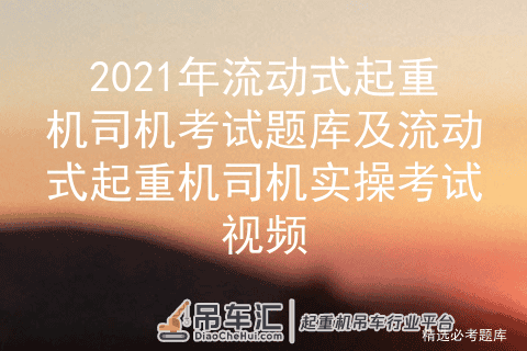 2021年流动式起重机司机考试题库及流动式起重机司机实操考试视频