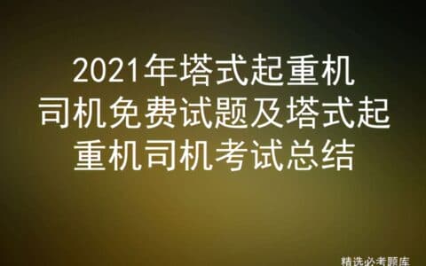 2021年塔式起重机司机免费试题及塔式起重机司机考试总结