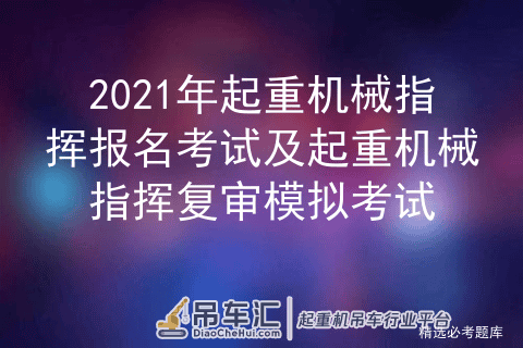 2021年起重机械指挥报名考试及起重机械指挥复审模拟考试