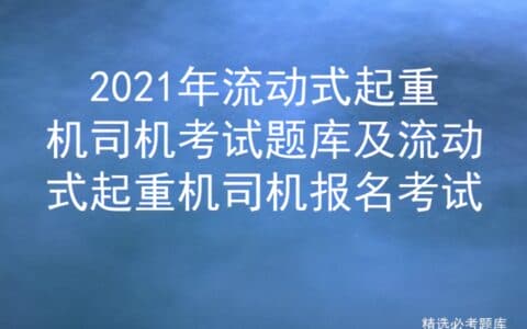 2021年流动式起重机司机考试题库及流动式起重机司机报名考试