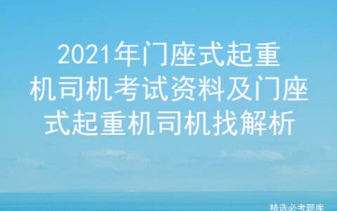 2021年门座式起重机司机考试资料及门座式起重机司机找解析