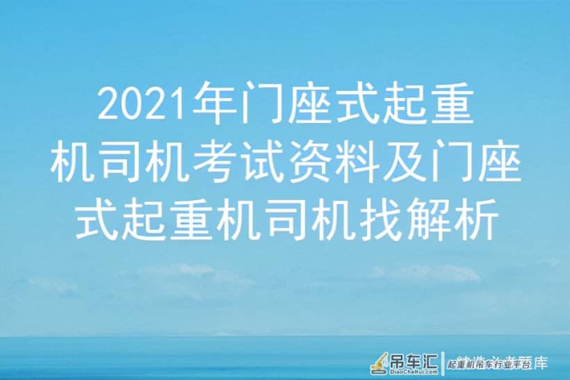 2021年门座式起重机司机考试资料及门座式起重机司机找解析