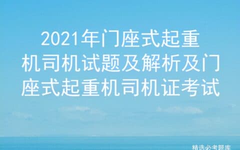 2021年门座式起重机司机试题及解析及门座式起重机司机证考试