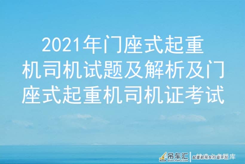 2021年门座式起重机司机试题及解析及门座式起重机司机证考试