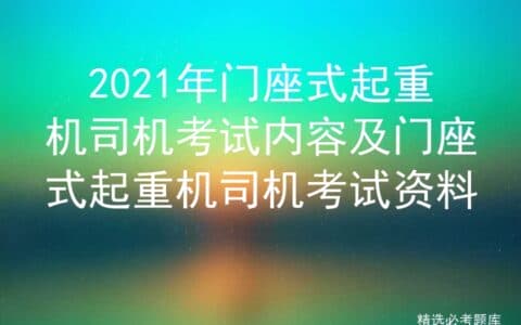 2021年门座式起重机司机考试内容及门座式起重机司机考试资料