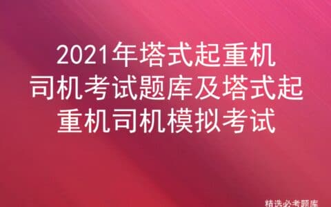 2021年塔式起重机司机考试题库及塔式起重机司机模拟考试