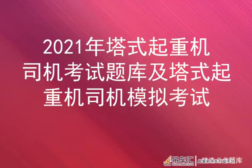 2021年塔式起重机司机考试题库及塔式起重机司机模拟考试