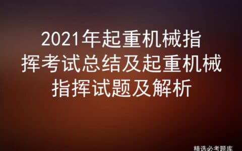 2021年起重机械指挥考试总结及起重机械指挥试题及解析