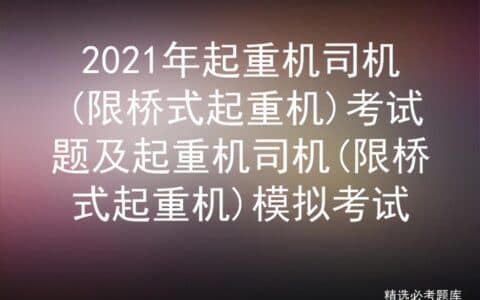 2021年起重机司机(限桥式起重机)考试题及模拟考试