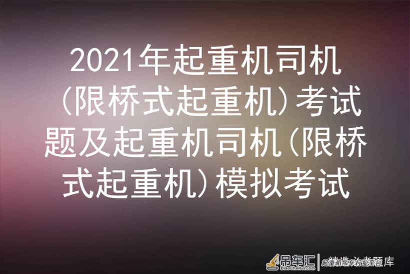 2021年起重机司机(限桥式起重机)考试题及模拟考试