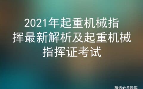 2021年起重机械指挥最新解析及起重机械指挥证考试
